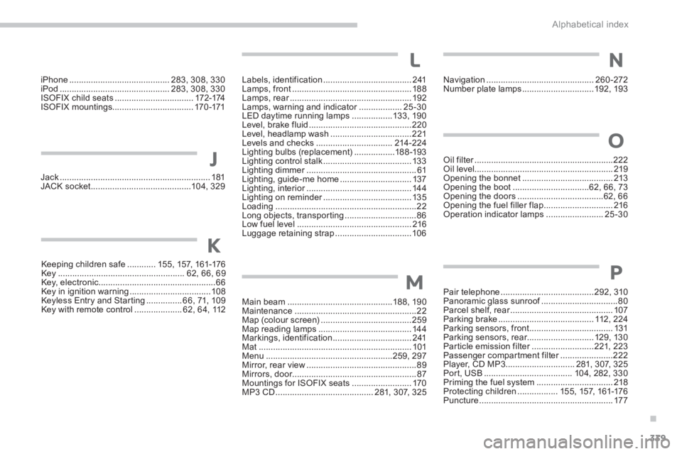 PEUGEOT 4008 2014  Owners Manual .
339 Alphabetical index
iPhone .......................................... 283, 308, 330
iPod .............................................. 283, 308, 330
ISOFIX child seats ..........................