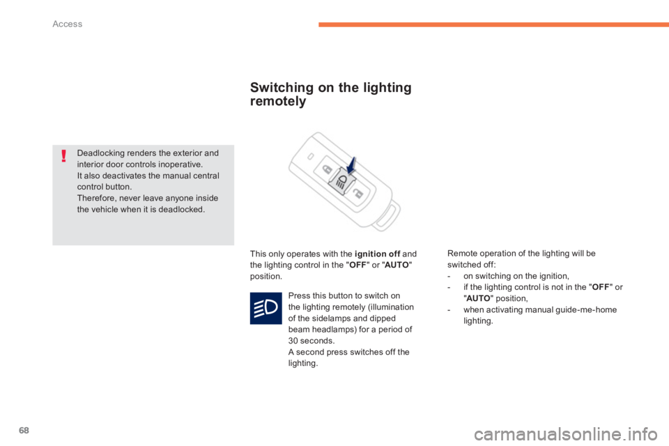 PEUGEOT 4008 2014 Repair Manual 68
Access
   
 
 
 
 
 
Switching on the lighting 
remotely 
  This only operates with the  ignition off 
 and 
the lighting control in the " OFF 
" or " AUTO 
" 
position.    
Remote operation of the