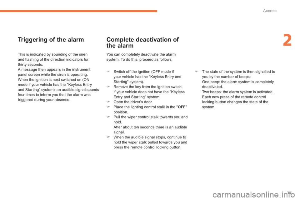PEUGEOT 4008 2014  Owners Manual 77
2
Access
   
Triggering of the alarm 
 
 
This is indicated by sounding of the siren 
and flashing of the direction indicators for 
thirty seconds. 
  A message then appears in the instrument 
pane