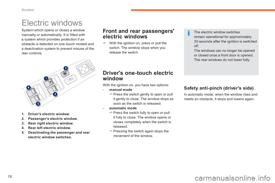 PEUGEOT 4008 2014 Manual PDF 78
Access
   
 
 
 
 
 
 
 
Electric windows 
 
 
System which opens or closes a window 
manually or automatically. It is fitted with 
a system which provides protection if an 
obstacle is detected on