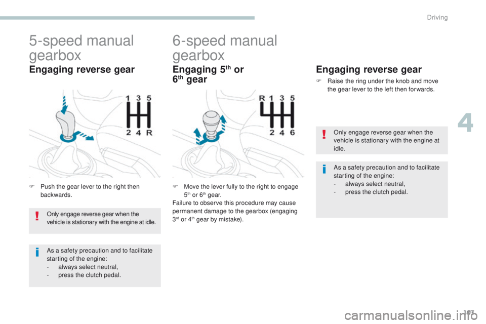 PEUGEOT 4008 2017 Owners Manual 103
4008_en_Chap04_conduite_ed01-2016
5-speed manual
gearbox
F Push the gear lever to the right then backwards.
Engaging reverse gear
6-speed manual
gearbox
F Move the lever fully to the right to en PEUGEOT 4008 2017 Owners Manual 103
4008_en_Chap04_conduite_ed01-2016
5-speed manual
gearbox
F Push the gear lever to the right then backwards.
Engaging reverse gear
6-speed manual
gearbox
F Move the lever fully to the right to en