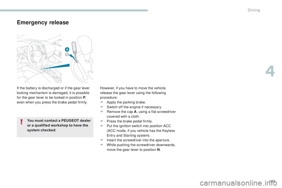 PEUGEOT 4008 2017 Owners Manual 109
4008_en_Chap04_conduite_ed01-2016
Emergency release
If the battery is discharged or if the gear lever
locking mechanism is damaged, it is possible
for the gear lever to be locked in position P, PEUGEOT 4008 2017 Owners Manual 109
4008_en_Chap04_conduite_ed01-2016
Emergency release
If the battery is discharged or if the gear lever
locking mechanism is damaged, it is possible
for the gear lever to be locked in position P,