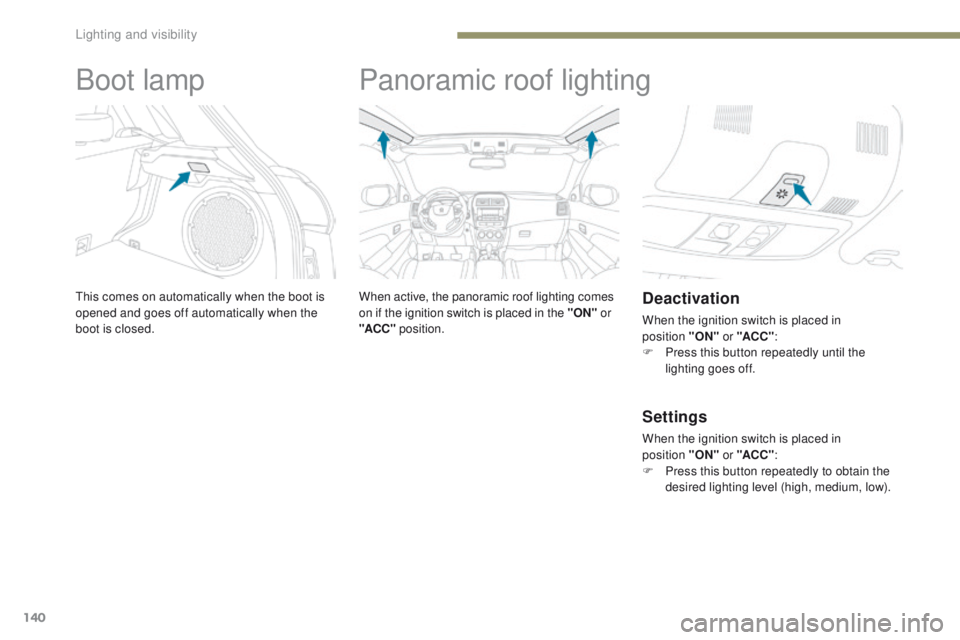 PEUGEOT 4008 2017 Owners Manual 140
4008_en_Chap05_Eclairage-et-visibilite_ed01-2016
Boot lamp
this comes on automatically when the boot is
opened and goes off automatically when the
boot is closed.
Panoramic roof lighting
When ac PEUGEOT 4008 2017 Owners Manual 140
4008_en_Chap05_Eclairage-et-visibilite_ed01-2016
Boot lamp
this comes on automatically when the boot is
opened and goes off automatically when the
boot is closed.
Panoramic roof lighting
When ac