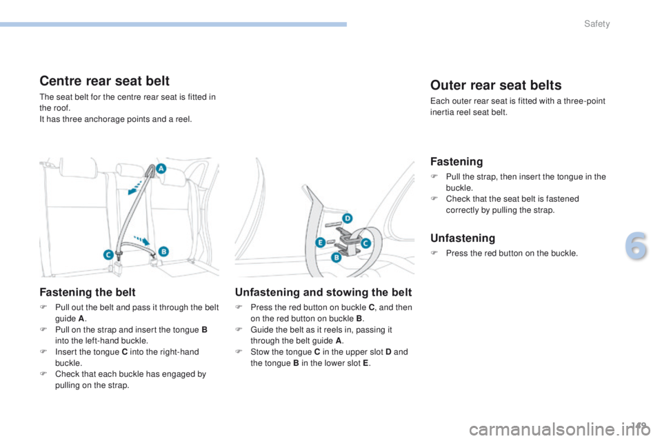 PEUGEOT 4008 2017 Owners Manual 149
4008_en_Chap06_securite_ed01-2016
Centre rear seat belt
the seat belt for the centre rear seat is fitted in
the roof.
It has three anchorage points and a reel.
Fastening the belt
F Pull out the b PEUGEOT 4008 2017 Owners Manual 149
4008_en_Chap06_securite_ed01-2016
Centre rear seat belt
the seat belt for the centre rear seat is fitted in
the roof.
It has three anchorage points and a reel.
Fastening the belt
F Pull out the b
