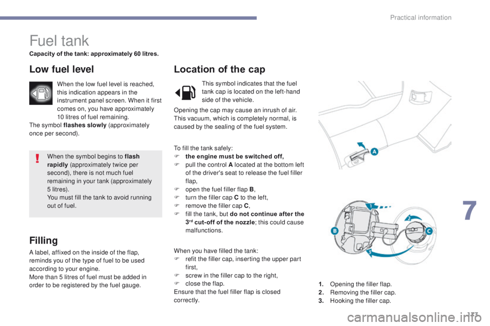 PEUGEOT 4008 2017  Owners Manual 173
4008_en_Chap07_info-pratiques_ed01-2016
When the symbol begins to flash 
rapidly (approximately twice per 
second), there is not much fuel 
remaining in your tank (approximately 
5 li t r e s).
Yo