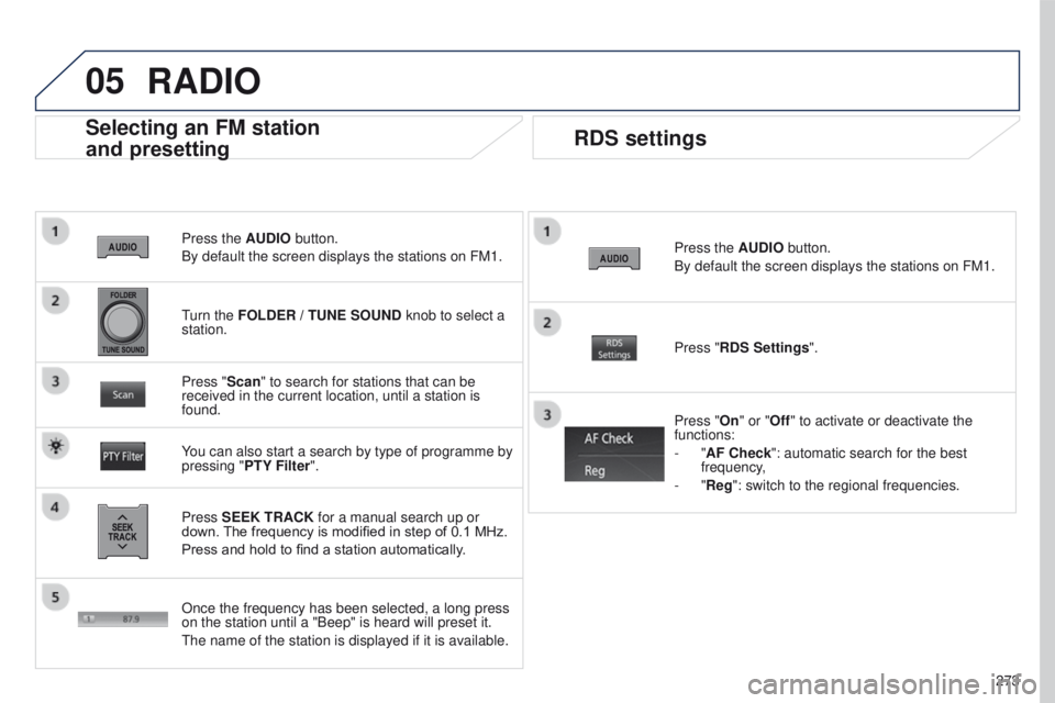 PEUGEOT 4008 2017 Owners Manual 05
273
4008_EN_CHAP10B_MITSU6_ED01-2016
Press the AUDIO button.
By default the screen displays the stations on FM1.
Selecting an FM station
and presetting
Press SEEK TRACK for a manual search up or PEUGEOT 4008 2017 Owners Manual 05
273
4008_EN_CHAP10B_MITSU6_ED01-2016
Press the AUDIO button.
By default the screen displays the stations on FM1.
Selecting an FM station
and presetting
Press SEEK TRACK for a manual search up or