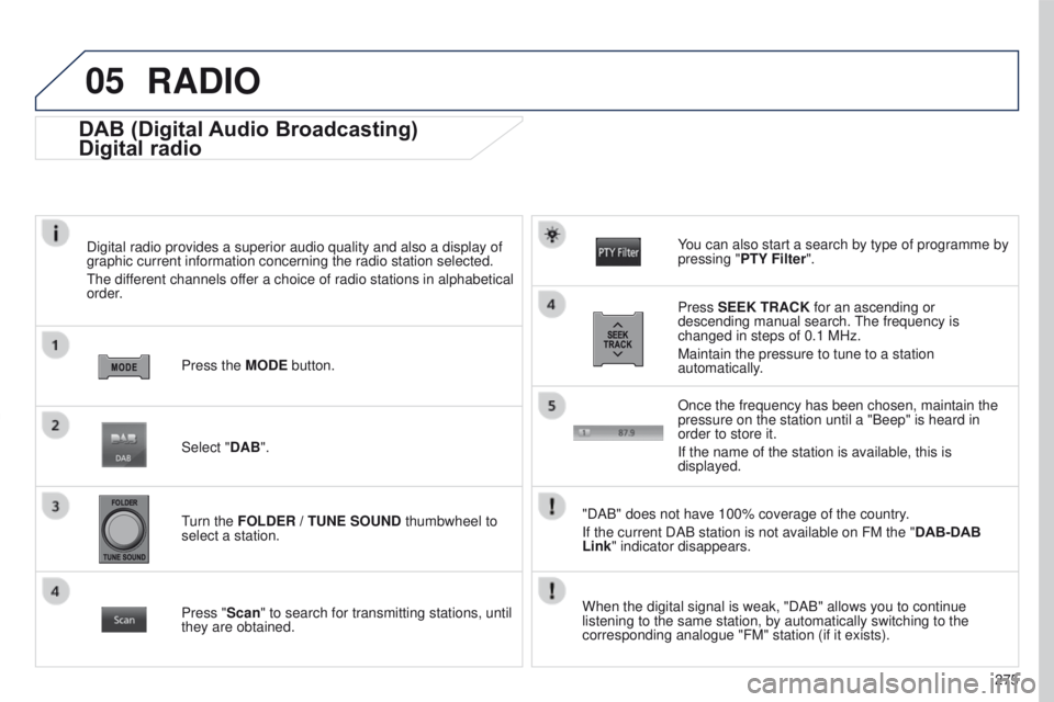 PEUGEOT 4008 2017 Owners Manual 05
275
4008_EN_CHAP10B_MITSU6_ED01-2016
DAB (Digital Audio Broadcasting)
Digital radio
Digital radio provides a superior audio quality and also a display of
graphic current information concerning the PEUGEOT 4008 2017 Owners Manual 05
275
4008_EN_CHAP10B_MITSU6_ED01-2016
DAB (Digital Audio Broadcasting)
Digital radio
Digital radio provides a superior audio quality and also a display of
graphic current information concerning the