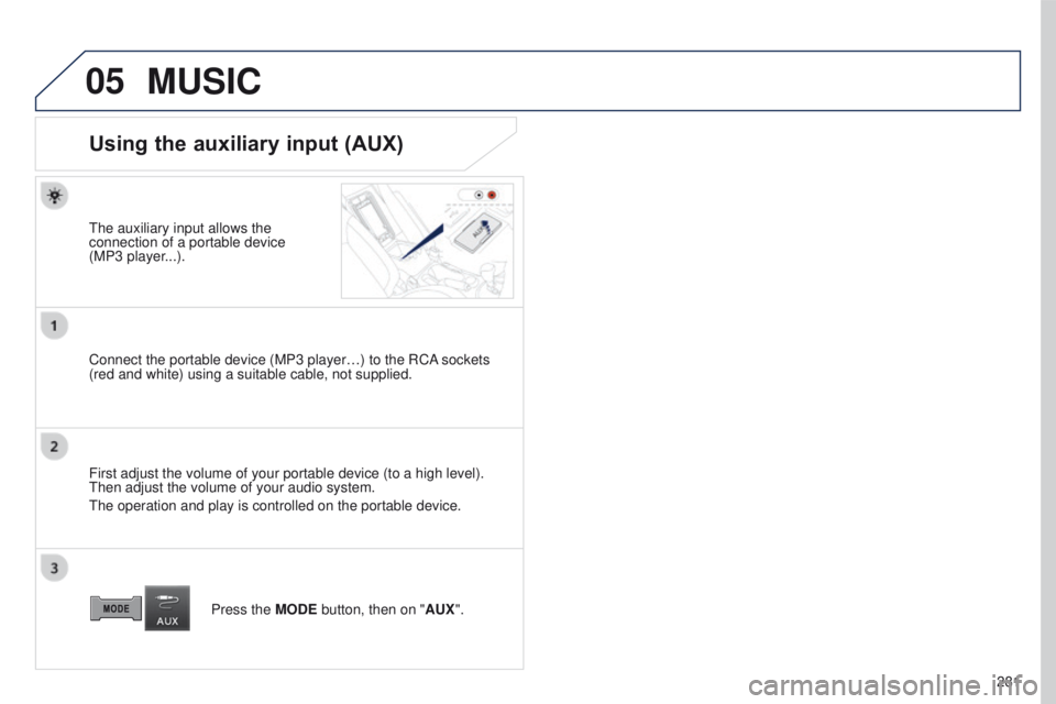 PEUGEOT 4008 2017  Owners Manual 05
281
4008_EN_CHAP10B_MITSU6_ED01-2016
MUSIC
Using the auxiliary input (AUX)
the auxiliary input allows the 
connection of a portable device 
(MP3
  player...).
Connect the portable device (MP3 playe