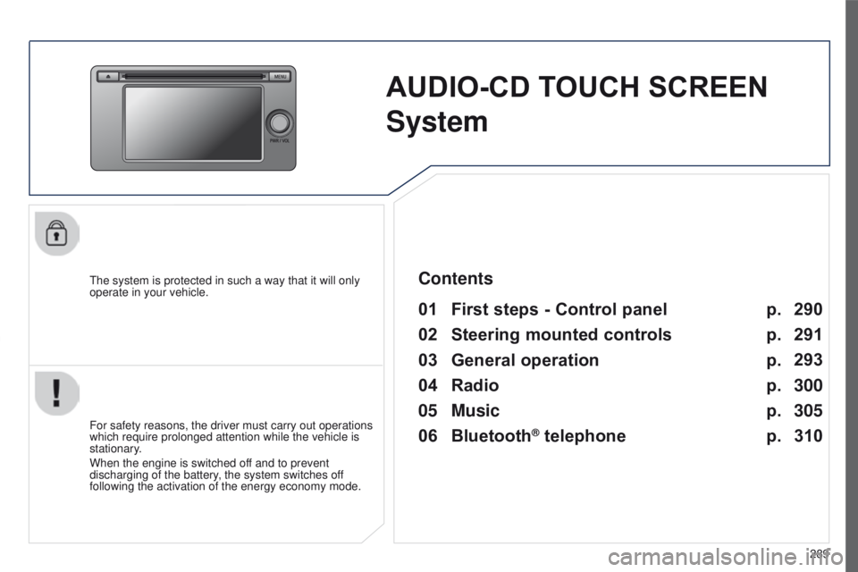 PEUGEOT 4008 2017  Owners Manual 289
4008_en_Chap10c_Mitsu5_ed01-2016
AUDIO-CD TOUCH SCREEN 
S
ystem
the system is protected in such a way that it will only 
operate in your vehicle.
01 First steps - Control panel 
For safety reasons