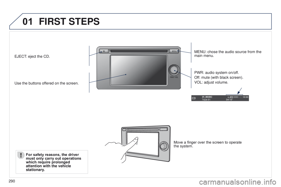 PEUGEOT 4008 2017  Owners Manual 01
290
FIRST STEPS
MeNu: chose the audio source from the 
main menu.
u

se the buttons offered on the screen. PWR: audio system on/off.
Off: mute (with black screen).
VOL: adjust volume.e
J
e
C
t: eje