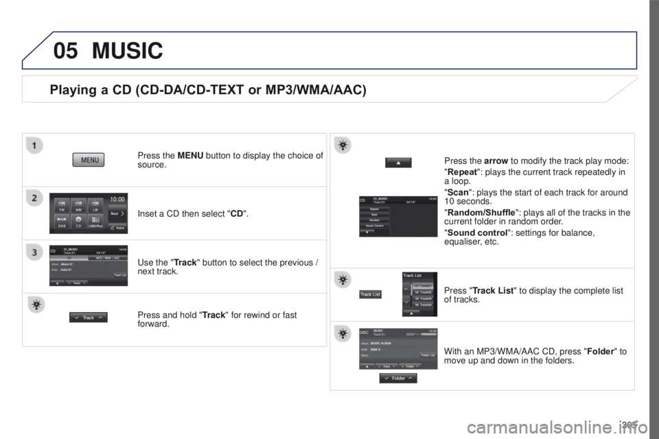 PEUGEOT 4008 2017  Owners Manual 05
305
4008_en_Chap10c_Mitsu5_ed01-2016
Playing a CD (CD-DA/CD-TEXT or MP3/WMA/AAC)
Inset a CD then select "CD". Press the MENU button to display the choice of 
source.
u
se the "Track"