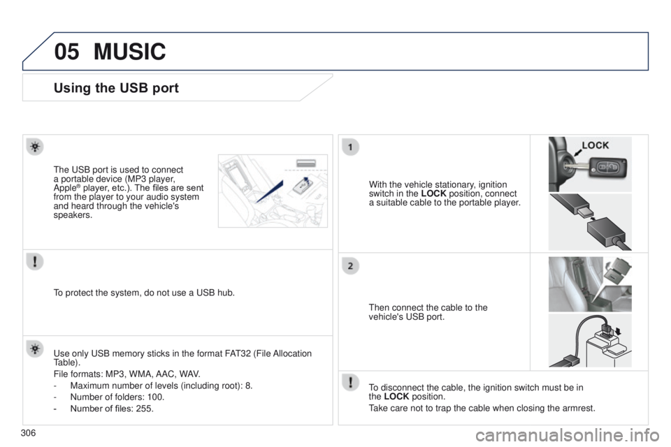 PEUGEOT 4008 2017  Owners Manual 05
306
MUSIC
Using the USB port
With the vehicle stationary, ignition 
switch in the LOCK position, connect 
a suitable cable to the portable player.
t

he 
u
SB port is used to connect 
a portable de