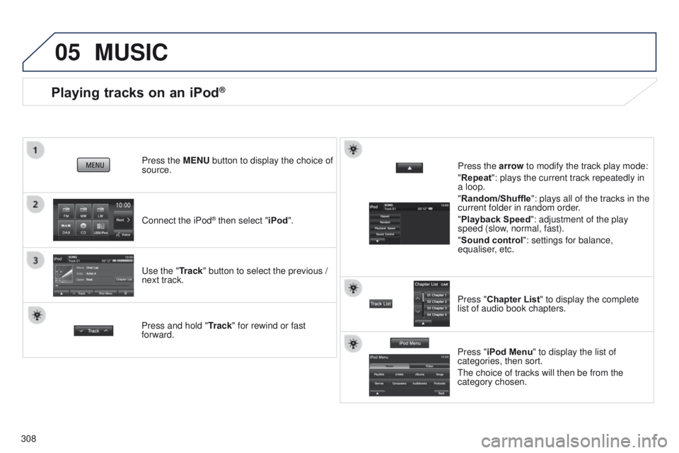 PEUGEOT 4008 2017  Owners Manual 05
308
Playing tracks on an iPod®
Connect the iPod® then select "iPod".
Press the MENU button to display the choice of 
source.
u

se the "Track" button to select the previous / 
nex