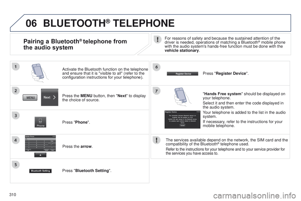 PEUGEOT 4008 2017 Owners Manual 06
310
BLUETOOTH® TELEPHONE
Press the MENU button, then "Next" to display
the choice of source. Activate the Bluetooth function on the telephone
and ensure that it is "visible to all PEUGEOT 4008 2017 Owners Manual 06
310
BLUETOOTH® TELEPHONE
Press the MENU button, then "Next" to display
the choice of source. Activate the Bluetooth function on the telephone
and ensure that it is "visible to all