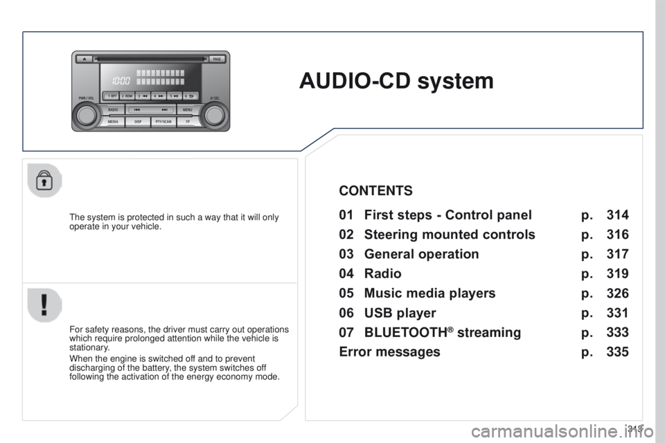 PEUGEOT 4008 2017  Owners Manual 313
4008_en_Chap10d_Mitsu4_ed01-2016
AUDIO-CD system
the system is protected in such a way that it will only 
operate in your vehicle.01 First steps - Control panel 
For safety reasons, the driver mus