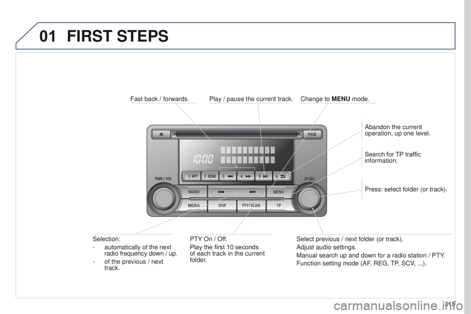 PEUGEOT 4008 2017  Owners Manual 01
315
4008_en_Chap10d_Mitsu4_ed01-2016
FIRST STEPS
Fast back / forwards.P t Y On / Off.
Play the first 10 seconds 
of each track in the current 
folder.
Selection:
-
 automatically of the next

 
rad