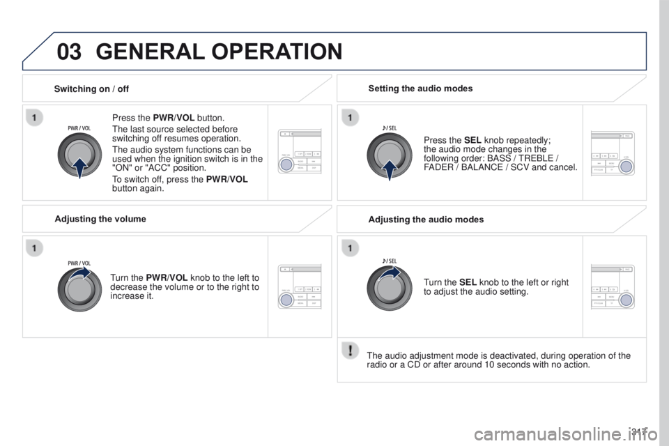 PEUGEOT 4008 2017  Owners Manual 03
317
4008_en_Chap10d_Mitsu4_ed01-2016
GENERAL OPERATION
Press the PWR/VOL  button.
t

he last source selected before 
switching off resumes operation.
t

he audio system functions can be 
used when 