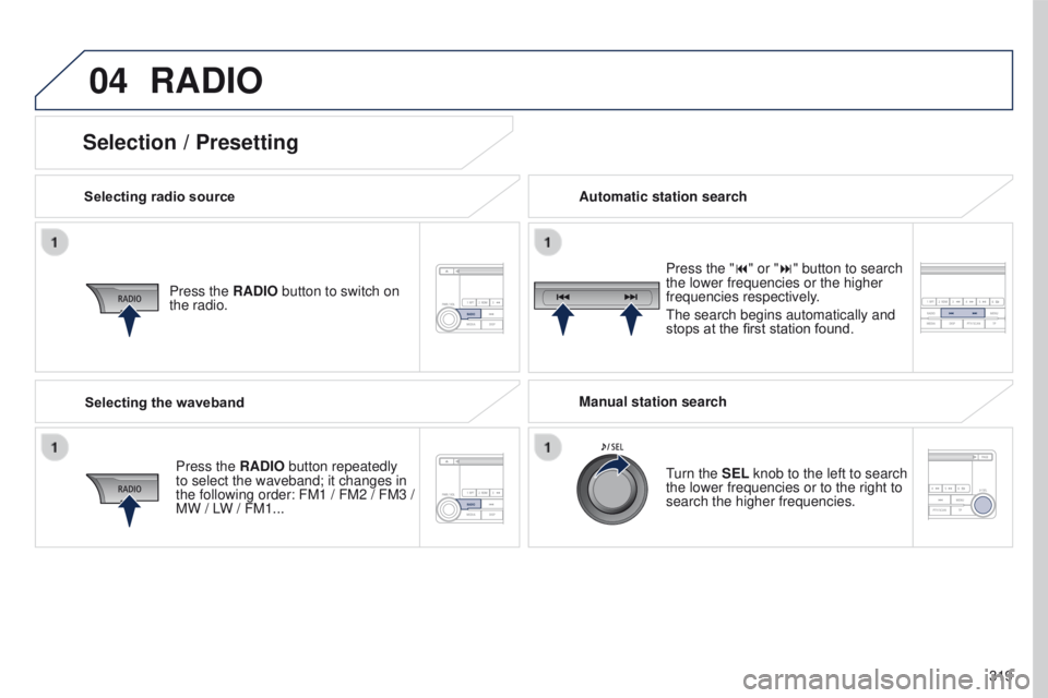 PEUGEOT 4008 2017 Owners Manual 04
319
4008_en_Chap10d_Mitsu4_ed01-2016
RADIO
Selecting radio sourcePress the RADIO button to switch on
the radio.
Press the RADIO button repeatedly
to select the waveband; it changes in
the follow PEUGEOT 4008 2017 Owners Manual 04
319
4008_en_Chap10d_Mitsu4_ed01-2016
RADIO
Selecting radio sourcePress the RADIO button to switch on
the radio.
Press the RADIO button repeatedly
to select the waveband; it changes in
the follow