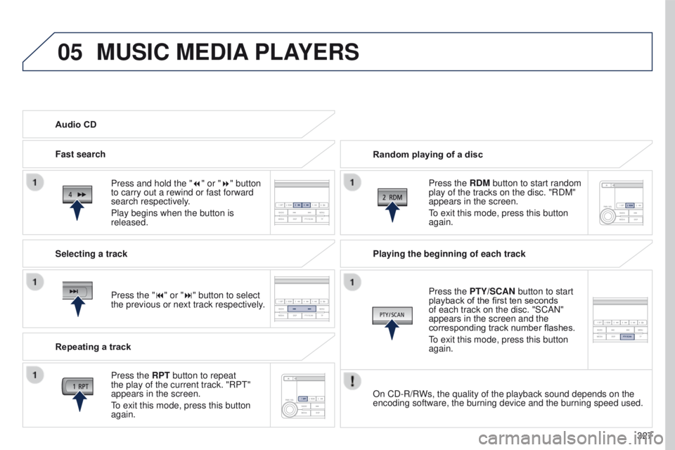PEUGEOT 4008 2017 Owners Manual 05
327
4008_en_Chap10d_Mitsu4_ed01-2016
MUSIC MEDIA PLAYERS
Random playing of a disc
Press the RDM button to start random
play of the tracks on the disc. "RDM"
appears in the screen.
to exit PEUGEOT 4008 2017 Owners Manual 05
327
4008_en_Chap10d_Mitsu4_ed01-2016
MUSIC MEDIA PLAYERS
Random playing of a disc
Press the RDM button to start random
play of the tracks on the disc. "RDM"
appears in the screen.
to exit