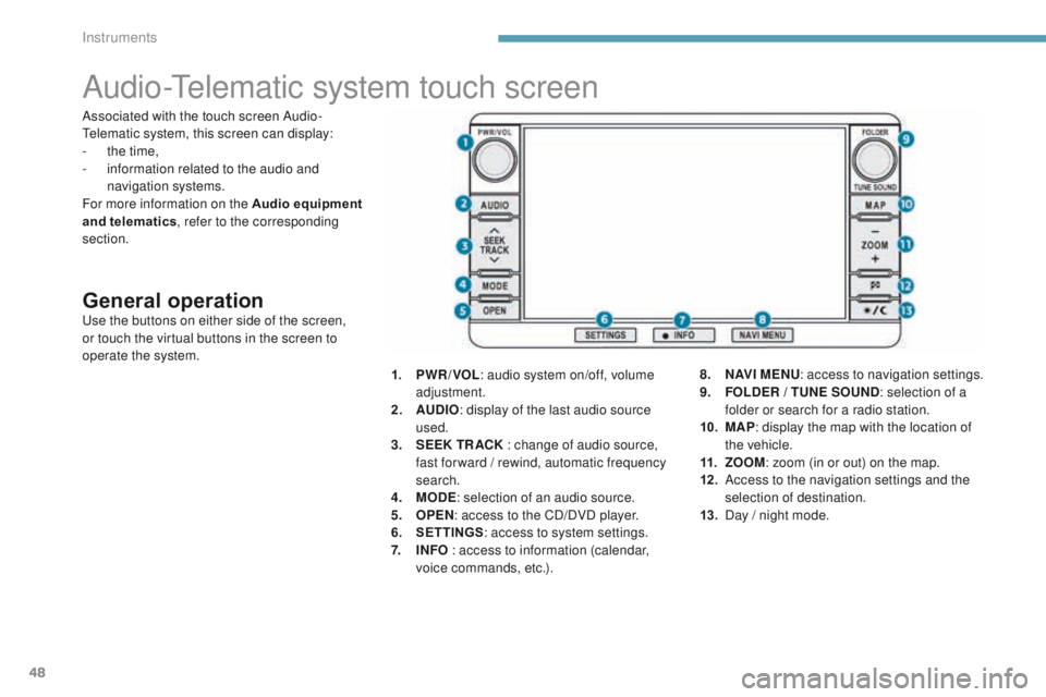 PEUGEOT 4008 2017 Service Manual 48
Audio-telematic system touch screen
General operationuse the buttons on either side of the screen,
or touch the virtual buttons in the screen to
operate the system.1.
P
WR / VOL: audio system o PEUGEOT 4008 2017 Service Manual 48
Audio-telematic system touch screen
General operationuse the buttons on either side of the screen,
or touch the virtual buttons in the screen to
operate the system.1.
P
WR / VOL: audio system o