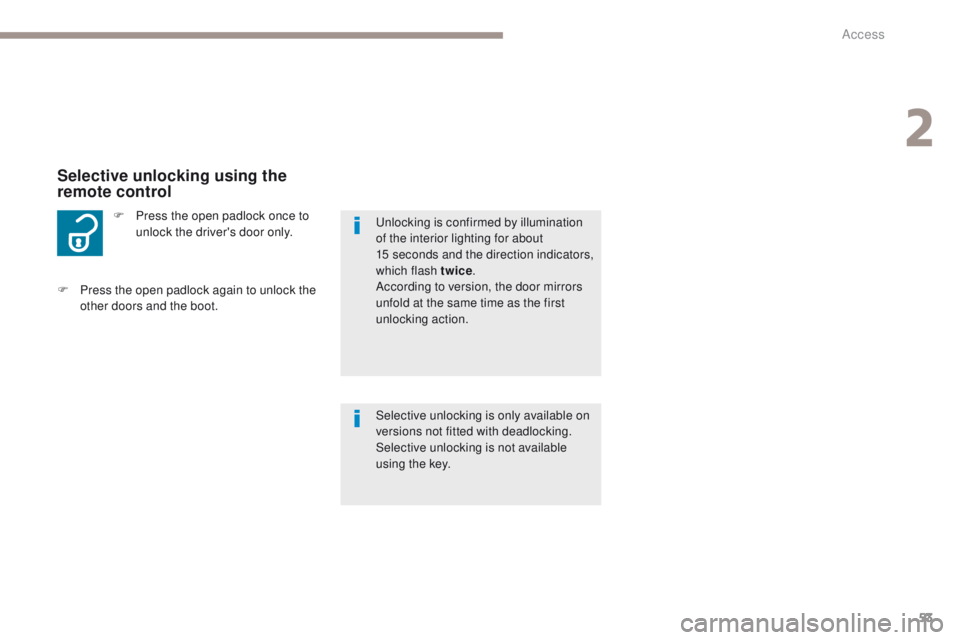 PEUGEOT 4008 2017  Owners Manual 53
4008_en_Chap02_ouvertures_ed01-2016
F Press the open padlock once to unlock the driver's door only.
Selective unlocking using the 
remote control
Selective unlocking is only available on 
versi