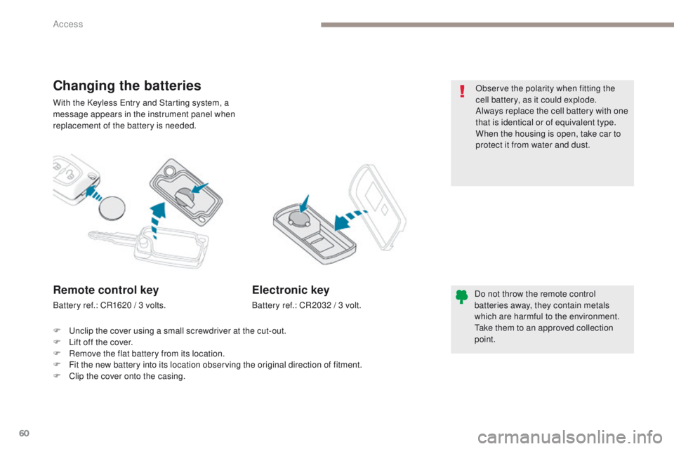 PEUGEOT 4008 2017  Owners Manual 60
4008_en_Chap02_ouvertures_ed01-2016
With the Keyless entry and Starting system, a 
message appears in the instrument panel when 
replacement of the battery is needed.
Changing the batteries
Do not 