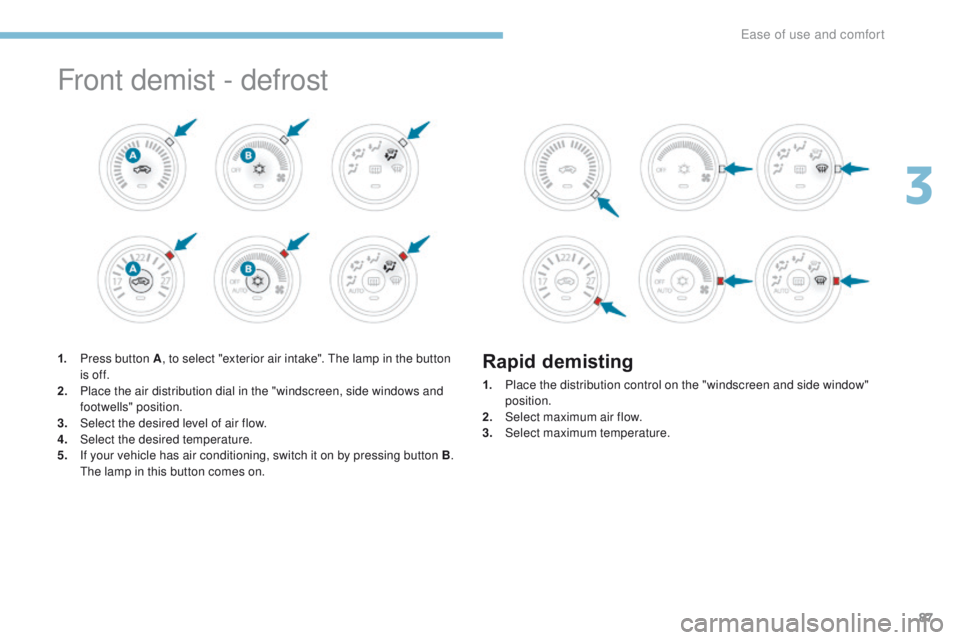 PEUGEOT 4008 2017 Manual Online 87
4008_en_Chap03_Ergonomie-et-confort_ed01-2016
Front demist - defrost
1. Press button A, to select "exterior air intake". th e lamp in the button
is of f.
2.
P
lace the air distribution PEUGEOT 4008 2017 Manual Online 87
4008_en_Chap03_Ergonomie-et-confort_ed01-2016
Front demist - defrost
1. Press button A, to select "exterior air intake". th e lamp in the button
is of f.
2.
P
lace the air distribution