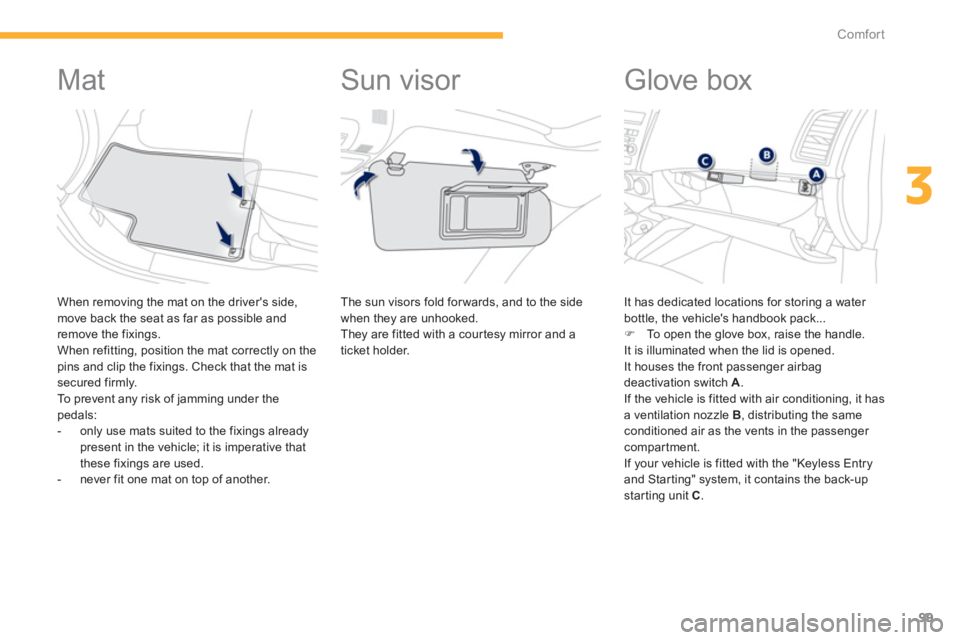 PEUGEOT 4008 2012  Owners Manual 99
3
Comfort
   
 
 
 
 
 
 
 
 
 
 
Mat 
 
 When removing the mat on the drivers side, move back the seat as far as possible and 
remove the fixings.
  When refitting, position the mat correctly on 