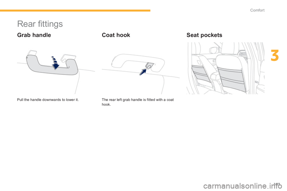 PEUGEOT 4008 2012  Owners Manual 103
3
Comfort
   
 
 
 
 
 
 
 
 
 
 
Rear ﬁ ttings 
 
Pull the handle downwards to lower it.  
 
 
Grab handle 
The rear left grab handle is fitted with a coat hook.  
Coat hook    
Seat pockets   