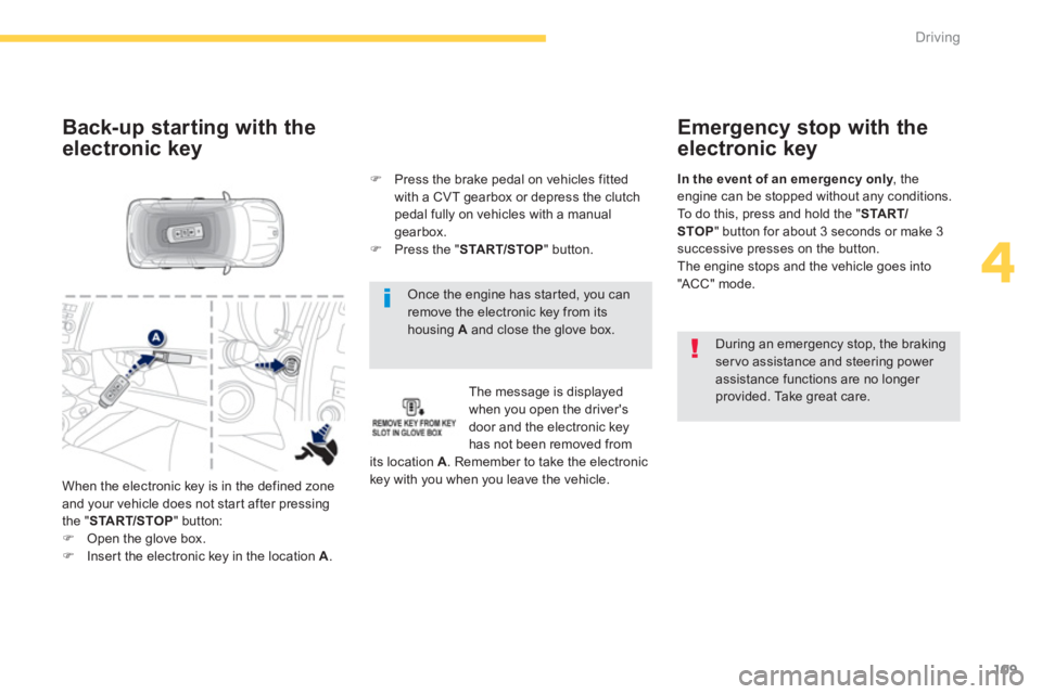 PEUGEOT 4008 2012  Owners Manual 109
4
Driving
   Once the engine has started, you can remove the electronic key from itshousing  A 
 and close the glove box. 
 
 
Back-up starting with the 
electronic key
The message is displayed 
w