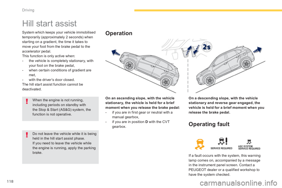 PEUGEOT 4008 2012  Owners Manual 118
Driving
   
 
 
 
 
Hill start assist 
System which keeps your vehicle immobilised
temporarily (approximately 2 seconds) whenstarting on a gradient, the time it takes to 
move your foot from the b