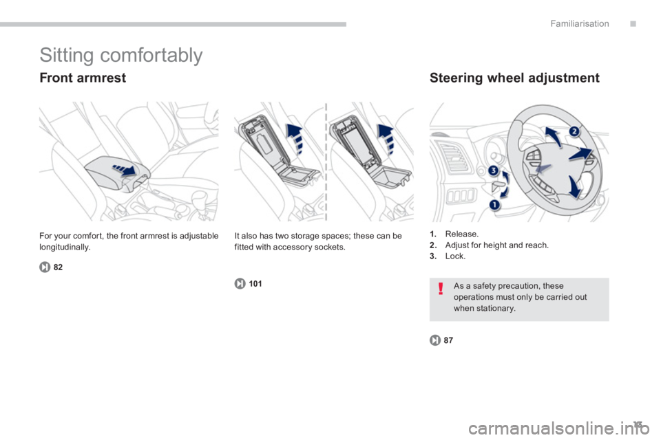 PEUGEOT 4008 2012 User Guide .
13
Familiarisation
  Sitting comfortably 
 
 
Front armrest 
82
 
 
Steering wheel adjustment 
1. 
 Release.2.Adjust for height and reach.3.Lock.     For 
your comfor t, the front armrest is adjusta