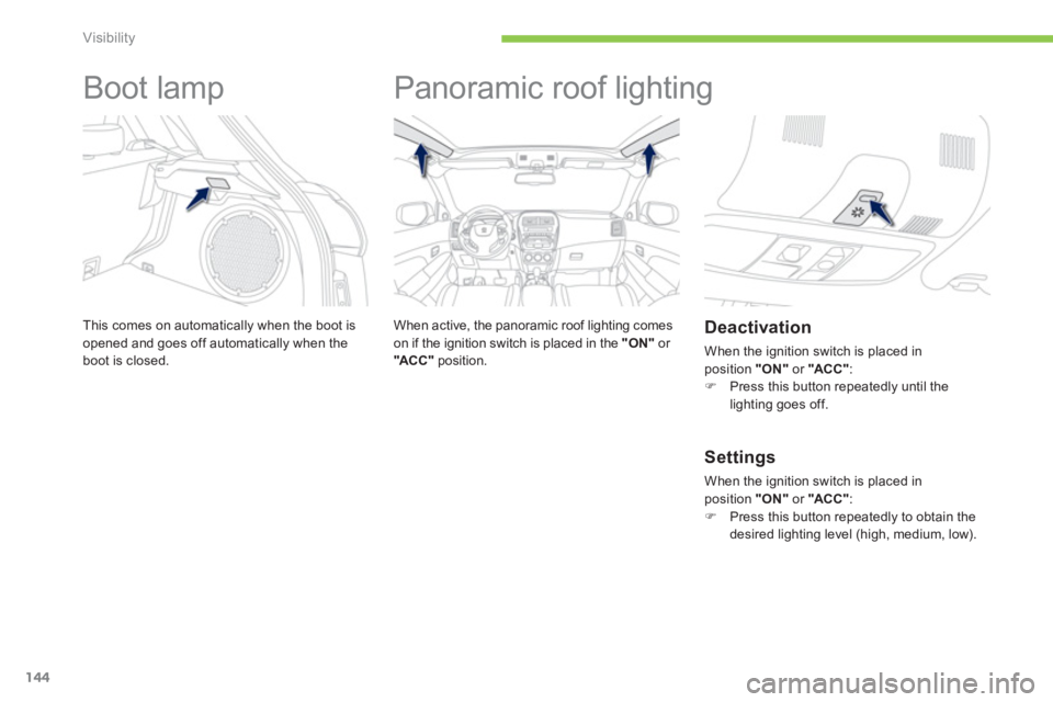 PEUGEOT 4008 2012 Owners Manual 144
Visibility
Boot lamp
This comes on automatically when the boot is
opened and goes off automatically when the boot is closed.
Panoramic roof lighting
When active, th PEUGEOT 4008 2012 Owners Manual 144
Visibility
Boot lamp
This comes on automatically when the boot is
opened and goes off automatically when the boot is closed.
Panoramic roof lighting
When active, th