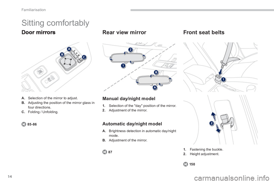 PEUGEOT 4008 2012 User Guide 14
Familiarisation
  Sitting comfortably 
A. 
  Selection of the mirror to adjust. B.Adjusting the position of the mirror glass in
four directions. C.Folding / Unfolding.
85-86
   
Rear view mirror 
 