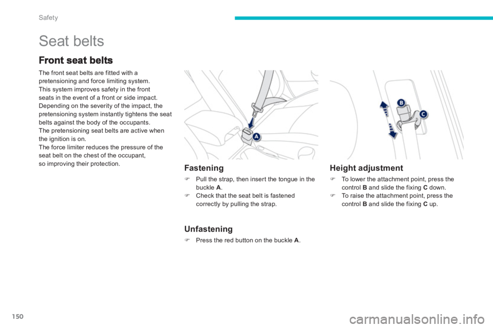PEUGEOT 4008 2012  Owners Manual 150
Safety
  Seat belts 
The front seat belts are fitted with a 
pretensioning and force limiting system. 
This system improves safety in the frontseats in the event of a front or side impact. 
Depend