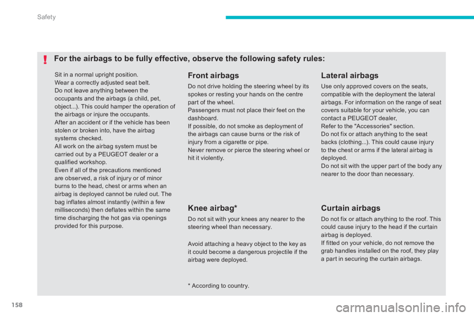 PEUGEOT 4008 2012  Owners Manual 158
Safety
 Sit in a normal upright position.
  Wear a correctly adjusted seat belt. 
Do not leave anything between theoccupants and the airbags (a child, pet,object...). This could hamper the operati