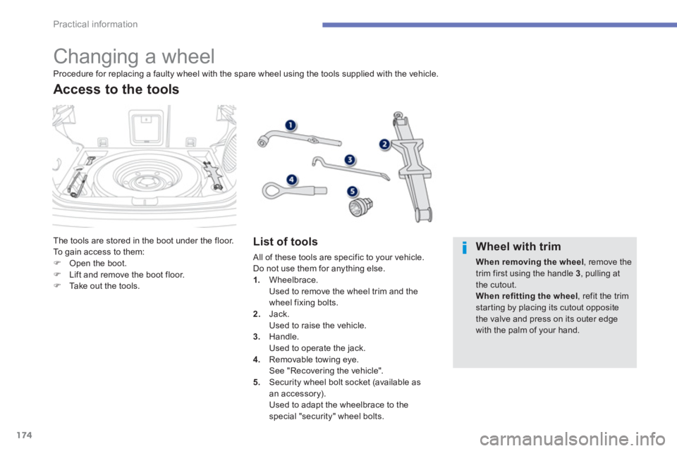 PEUGEOT 4008 2012  Owners Manual 174
Practical information
   
 
 
 
 
 
 
 
 
 
 
 
 
 
 
 
 
 
 
 
 
 
 
Changing a wheel 
The tools are stored in the boot under the floor.
To  gain access to them: �)Open the boot.�)Lift and remove