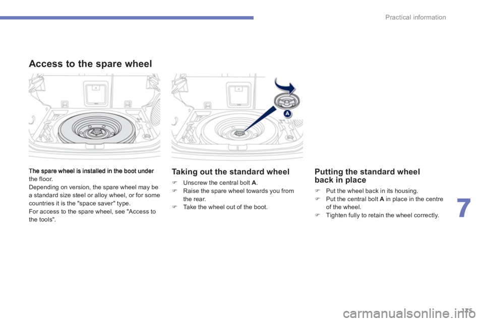 PEUGEOT 4008 2012  Owners Manual 175
7
Practical information
the floor.
  Depending on version, the spare wheel may be
a standard size steel or alloy wheel, or for some countries it is the "space saver" type.
  For access to the spar