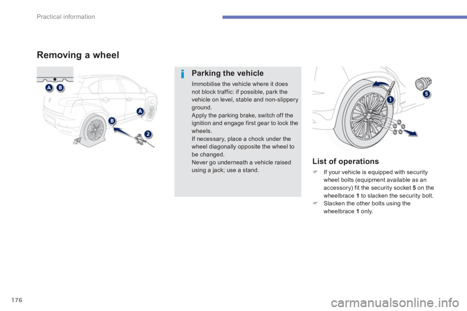 PEUGEOT 4008 2012  Owners Manual 176
Practical information
Removing a wheel 
Parking the vehicle 
Immobilise the vehicle where it does not block traffic: if possible, park the vehicle on level, stable and non-slippery ground.
  Apply