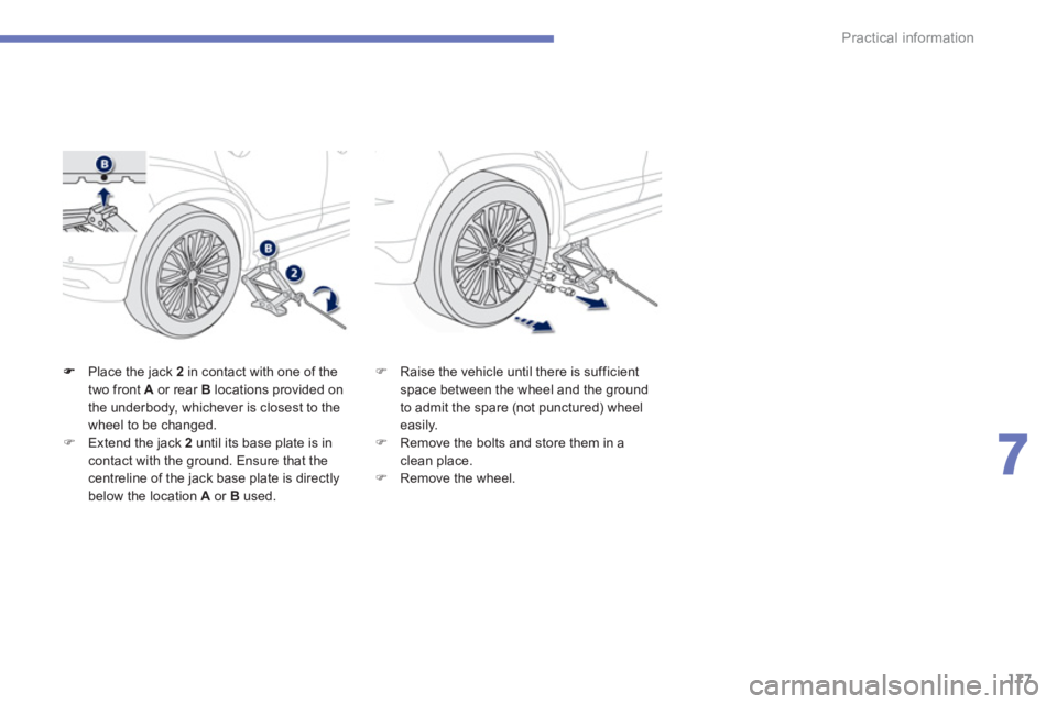 PEUGEOT 4008 2012  Owners Manual 177
7
Practical information
Place the jack  2   in contact with one of thetwo front  Aor rear B 
 locations provided on 
the underbody, whichever is closest to the
wheel to be changed. �)Extend the ja