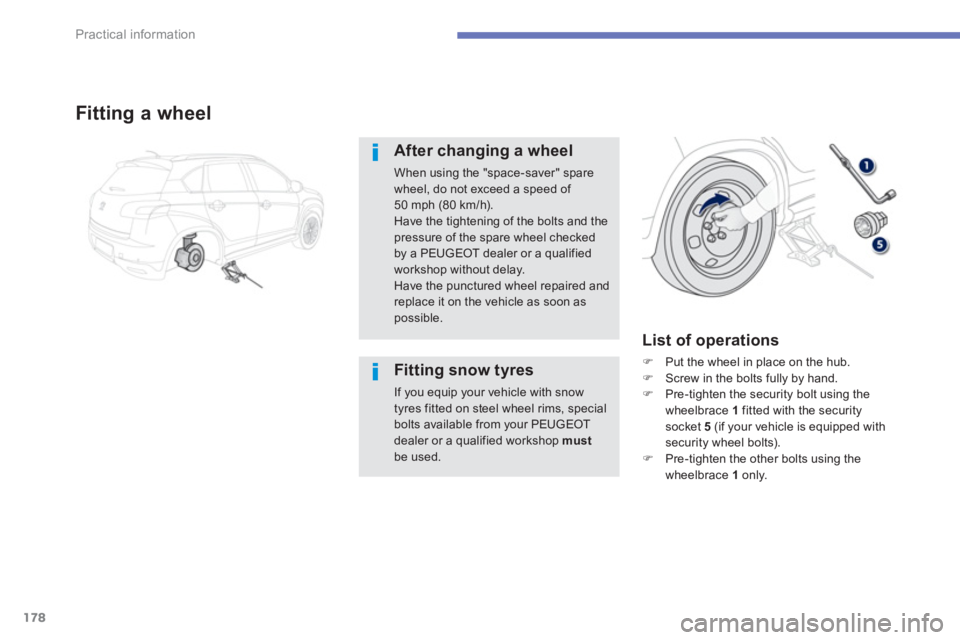 PEUGEOT 4008 2012  Owners Manual 178
Practical information
Fitting a wheel
After changing a wheel
When using the "space-saver" spare wheel, do not exceed a speed of 50 mph (80 km/h).Have the tightening of the bolts and the
pressure o