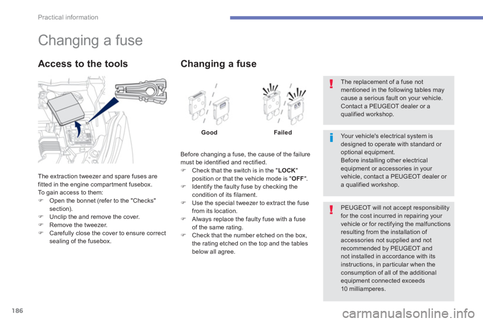 PEUGEOT 4008 2012  Owners Manual 186
Practical information
   
 
 
 
 
 
 
 
 
 
 
 
 
 
 
 
 
 
 
 
Changing a fuse 
The extraction tweezer and spare fuses are 
fitted in the engine compar tment fusebox. 
To  gain access to them: �)