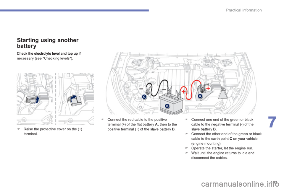 PEUGEOT 4008 2012  Owners Manual 193
7
Practical information
necessary (see "Checking levels").  
 
 
Starting using another 
battery
�) 
  Connect the red cable to the positive 
terminal (+) of the flat battery A 
, then to the
posi