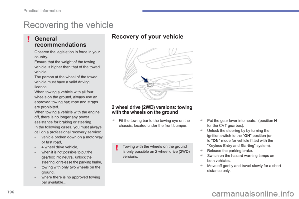 PEUGEOT 4008 2012  Owners Manual 196
Practical information
   
 
 
 
 
Recovering the vehicle  
 
 
 
Recovery of your vehicle 
 
 
2 wheel drive (2WD) versions: towing 
with the wheels on the ground
�)Put the gear lever into neutral