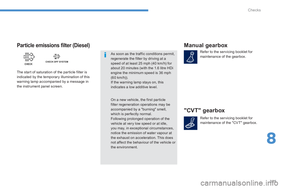 PEUGEOT 4008 2012  Owners Manual 215
8
Checks
Manual gearbox 
Refer to the servicing booklet for maintenance of the gearbox.  
"CVT" gearbox
Refer to the servicing booklet for maintenance of the "CVT" gearbox.  
Particle emissions fi