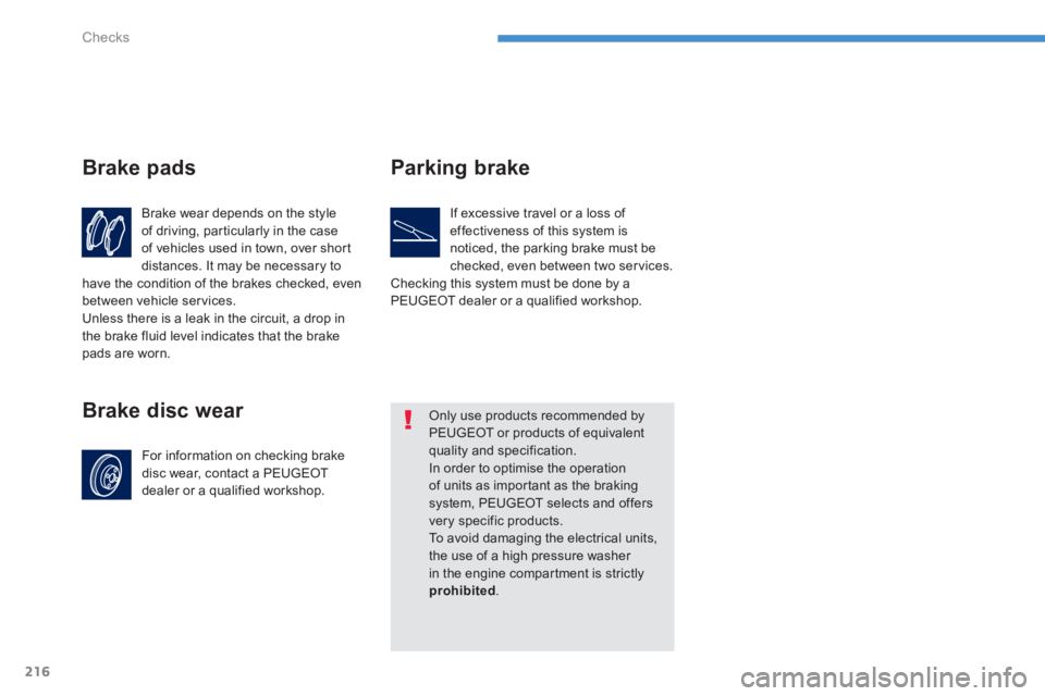 PEUGEOT 4008 2012  Owners Manual 216
Checks
Brake wear depends on the style 
of driving, par ticularly in the case
of vehicles used in town, over shor t
distances. It may be necessary tohave the condition of the brakes checked, even 