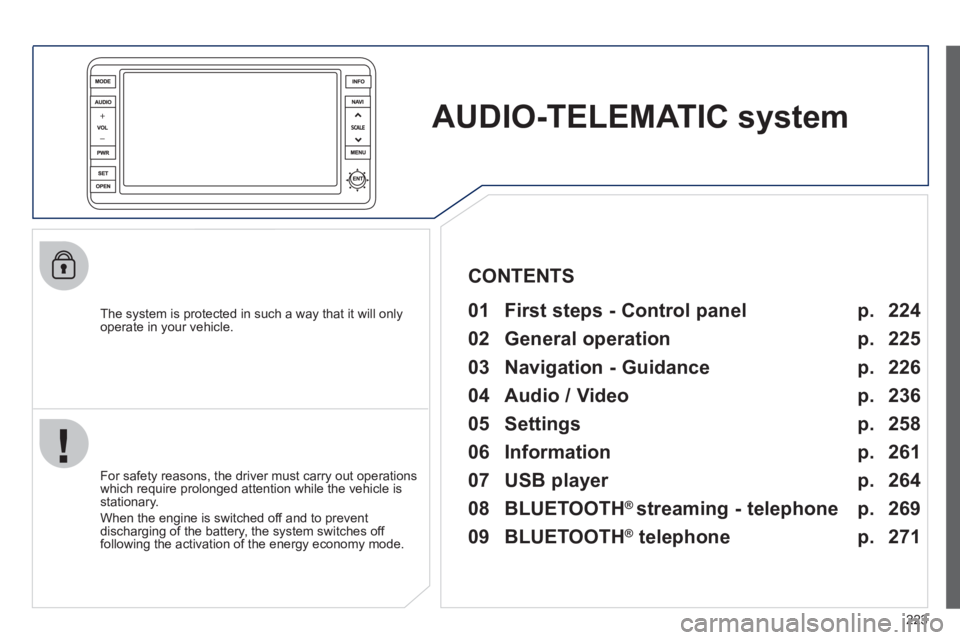 PEUGEOT 4008 2012  Owners Manual 223
AUDIO-TELEMATICsystem
   
The system is protected in such a way that it will onlyoperate in your vehicle.   
 
01  First steps - Control panel   
 
 
For safety reasons, the driver must carry out 