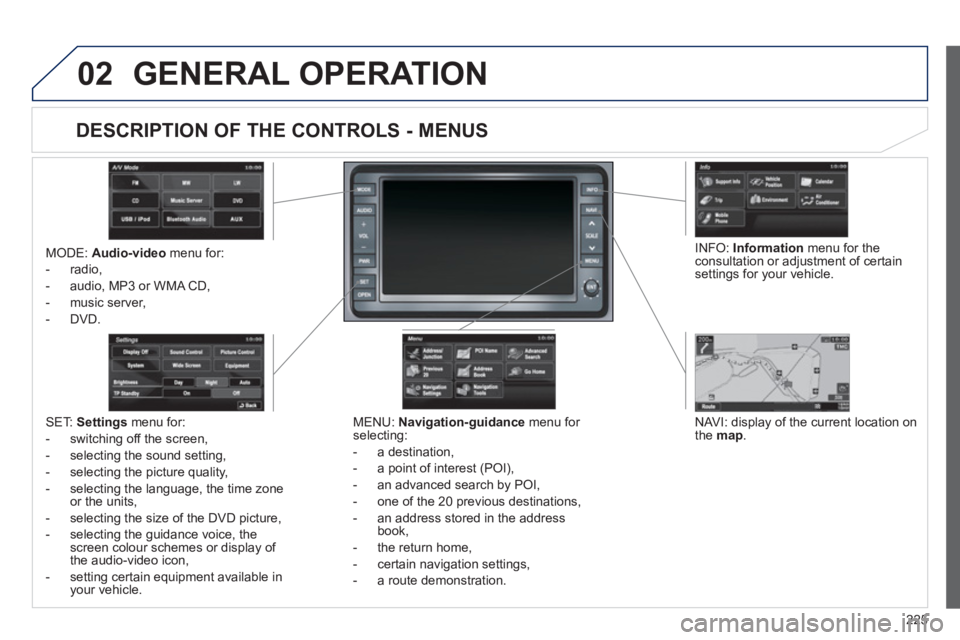 PEUGEOT 4008 2012 Owners Manual 225
02GENERAL OPERATION
MODE: Audio-videomenu for:
- radio,
- audio, MP3 or WMA
CD,
- music server,
-
DVD.
MENU: Navigation-guidancemenu for
selecting:
- a
destination,
- a point of int PEUGEOT 4008 2012 Owners Manual 225
02GENERAL OPERATION
MODE: Audio-videomenu for:
- radio,
- audio, MP3 or WMA
CD,
- music server,
-
DVD.
MENU: Navigation-guidancemenu for
selecting:
- a
destination,
- a point of int