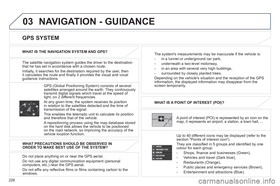 PEUGEOT 4008 2012  Owners Manual 226
03  NAVIGATION - GUIDANCE
The satellite navigation system guides the driver to the destination 
that he has set in accordance with a chosen route. 
Initiall
y, it searches for the destination requ