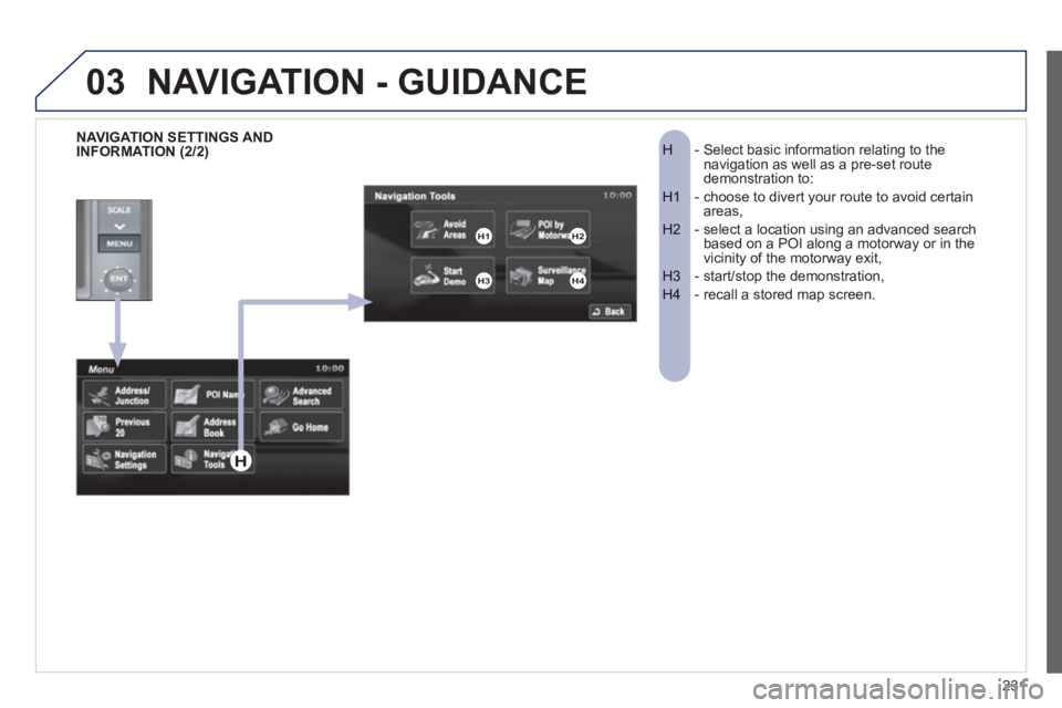 PEUGEOT 4008 2012 Owners Manual 231
03
- Select basic information relating to the H navigation as well as a pre-set route demonstration to:
- choose to divert your route to avoid certainH1 areas,
- select a location using an a PEUGEOT 4008 2012 Owners Manual 231
03
- Select basic information relating to the H navigation as well as a pre-set route demonstration to:
- choose to divert your route to avoid certainH1 areas,
- select a location using an a